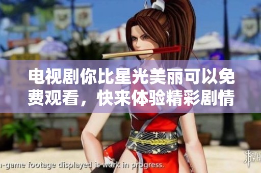 电视剧你比星光美丽可以免费观看，快来体验精彩剧情吧！