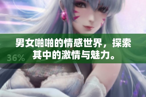 男女啪啪的情感世界，探索其中的激情与魅力。