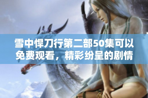 雪中悍刀行第二部50集可以免费观看，精彩纷呈的剧情等你来体验