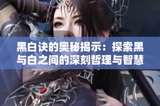 黑白诀的奥秘揭示：探索黑与白之间的深刻哲理与智慧