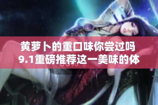 黄萝卜的重口味你尝过吗 9.1重磅推荐这一美味的体验