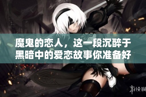 魔鬼的恋人，这一段沉醉于黑暗中的爱恋故事你准备好迎接了吗