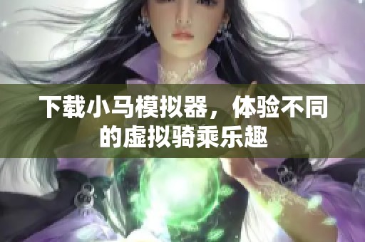 下载小马模拟器，体验不同的虚拟骑乘乐趣