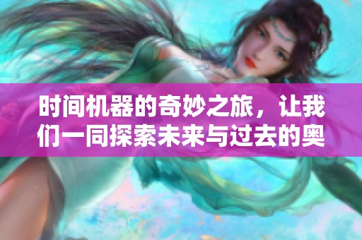 时间机器的奇妙之旅，让我们一同探索未来与过去的奥秘