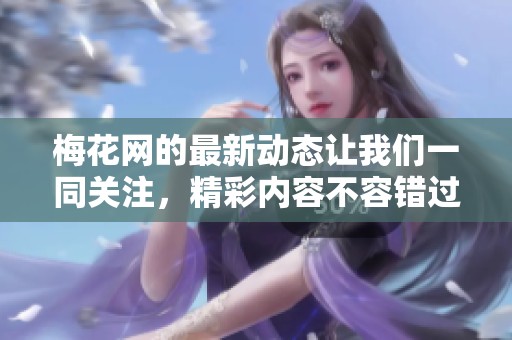 梅花网的最新动态让我们一同关注，精彩内容不容错过！