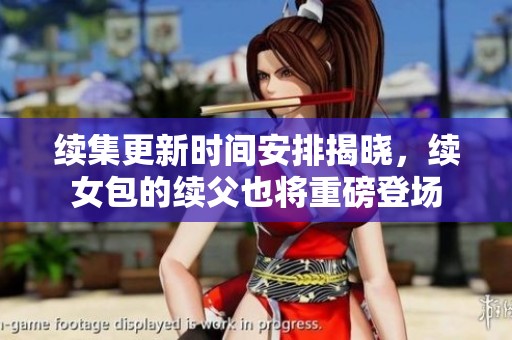 续集更新时间安排揭晓，续女包的续父也将重磅登场