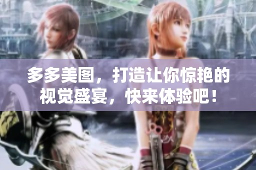 多多美图，打造让你惊艳的视觉盛宴，快来体验吧！