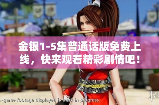 金银1-5集普通话版免费上线，快来观看精彩剧情吧！