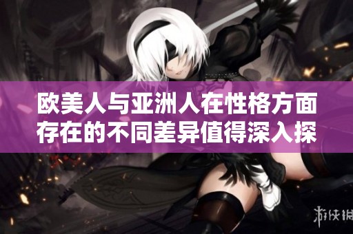 欧美人与亚洲人在性格方面存在的不同差异值得深入探讨和分析