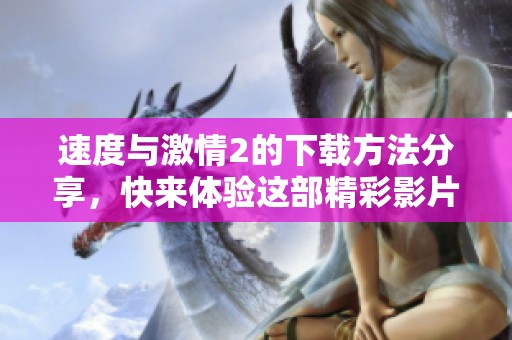 速度与激情2的下载方法分享，快来体验这部精彩影片吧！
