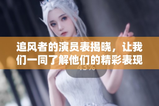 追风者的演员表揭晓，让我们一同了解他们的精彩表现吧