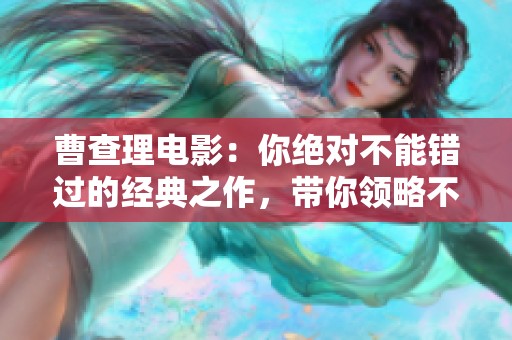 曹查理电影：你绝对不能错过的经典之作，带你领略不一样的视听享受
