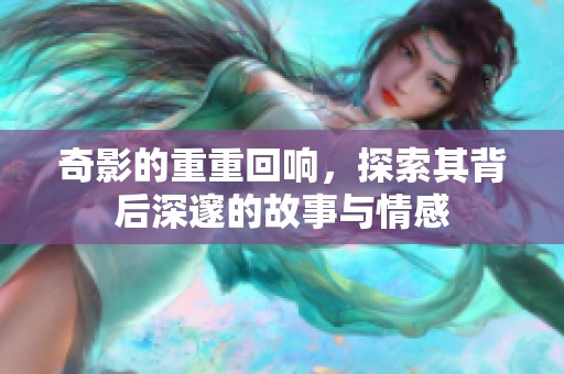 奇影的重重回响，探索其背后深邃的故事与情感