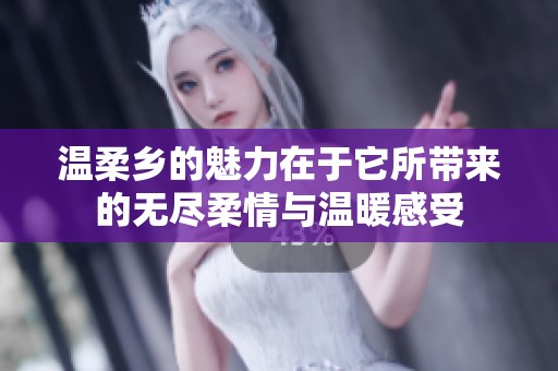 温柔乡的魅力在于它所带来的无尽柔情与温暖感受