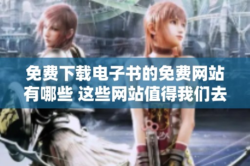免费下载电子书的免费网站有哪些 这些网站值得我们去探索和使用