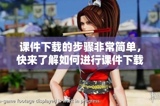 课件下载的步骤非常简单，快来了解如何进行课件下载吧
