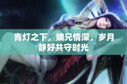 青灯之下，嫡兄情深，岁月静好共守时光