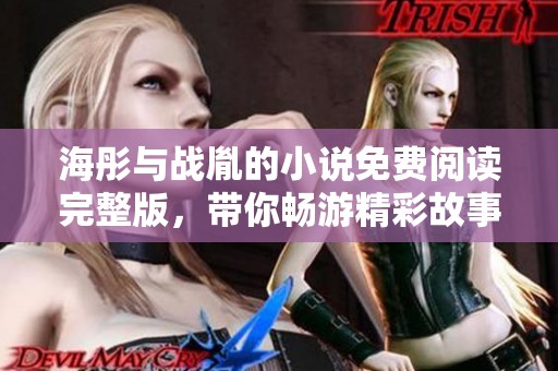 海彤与战胤的小说免费阅读完整版，带你畅游精彩故事的每一页