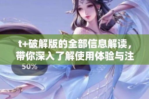 t+破解版的全部信息解读，带你深入了解使用体验与注意事项