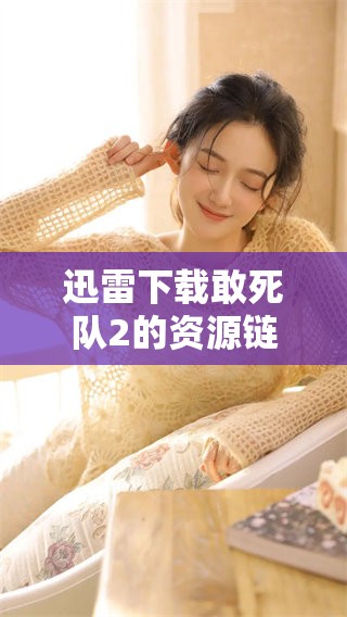 迅雷下载敢死队2的资源链接已经更新，快来获取这部精彩电影吧