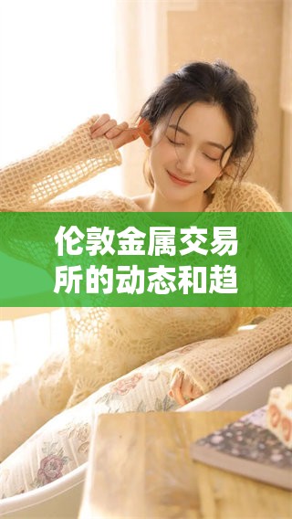 伦敦金属交易所的动态和趋势分析，揭示市场背后的深层故事