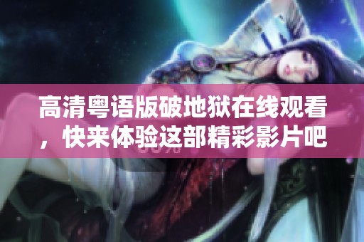 高清粤语版破地狱在线观看，快来体验这部精彩影片吧