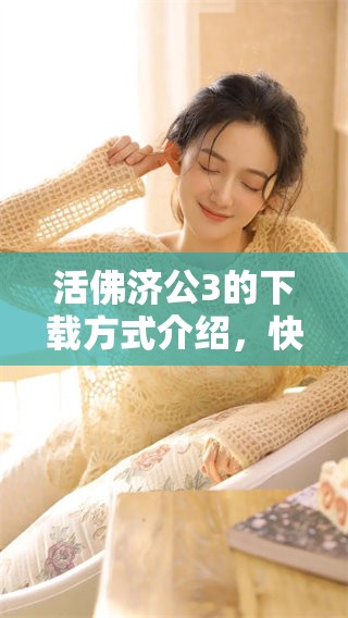 活佛济公3的下载方式介绍，快来了解如何获取这部精彩作品吧