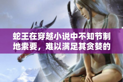 蛇王在穿越小说中不知节制地索要，难以满足其贪婪的欲望