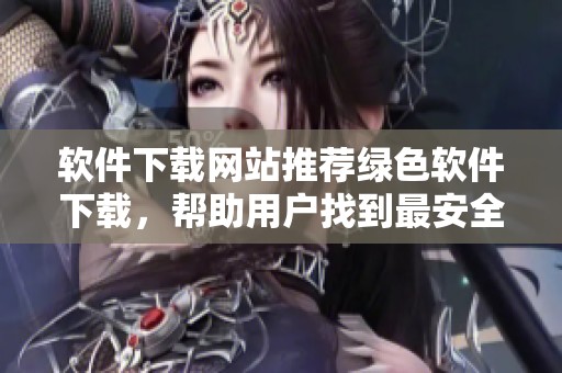 软件下载网站推荐绿色软件下载，帮助用户找到最安全环保的软件选择