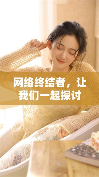 网络终结者，让我们一起探讨它对未来的影响和意义