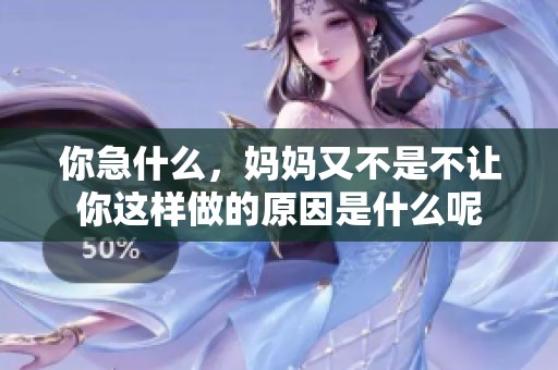 你急什么，妈妈又不是不让你这样做的原因是什么呢