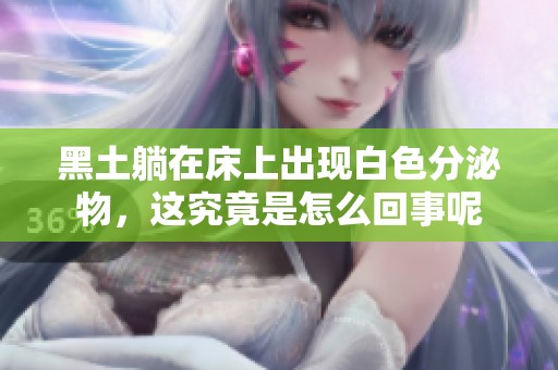 黑土躺在床上出现白色分泌物，这究竟是怎么回事呢
