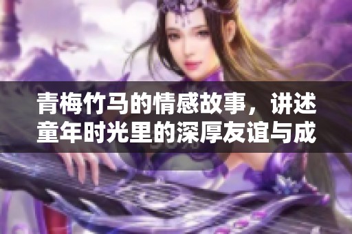 青梅竹马的情感故事，讲述童年时光里的深厚友谊与成长历程