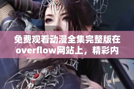 免费观看动漫全集完整版在overflow网站上，精彩内容等你来探索！