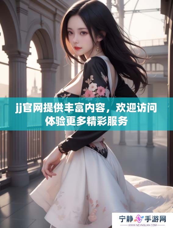 jj官网提供丰富内容，欢迎访问体验更多精彩服务