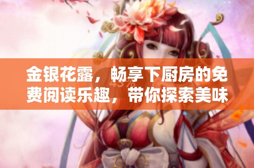 金银花露，畅享下厨房的免费阅读乐趣，带你探索美味新体验