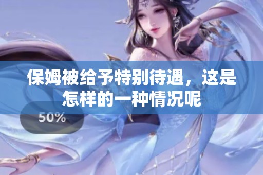 保姆被给予特别待遇，这是怎样的一种情况呢