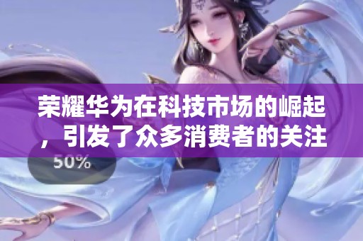 荣耀华为在科技市场的崛起，引发了众多消费者的关注与期待