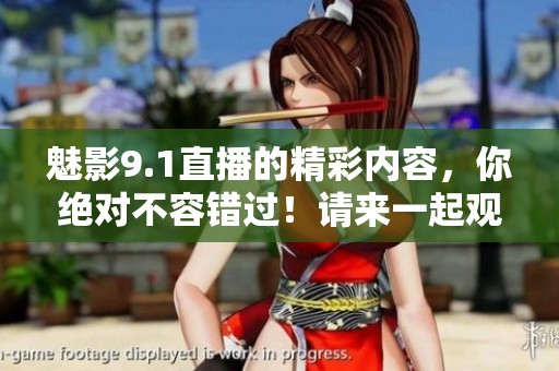 魅影9.1直播的精彩内容，你绝对不容错过！请来一起观看吧！