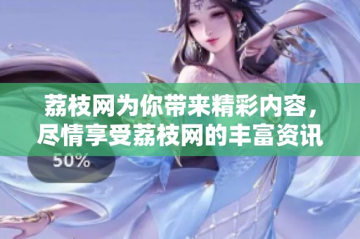 荔枝网为你带来精彩内容，尽情享受荔枝网的丰富资讯。