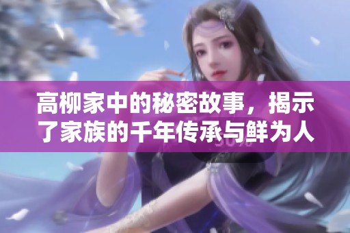 高柳家中的秘密故事，揭示了家族的千年传承与鲜为人知的历史。