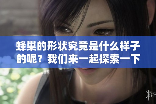 蜂巢的形状究竟是什么样子的呢？我们来一起探索一下蜂巢的形状。
