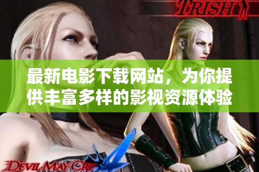 最新电影下载网站，为你提供丰富多样的影视资源体验
