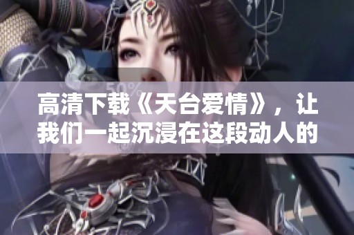 高清下载《天台爱情》，让我们一起沉浸在这段动人的爱情故事中
