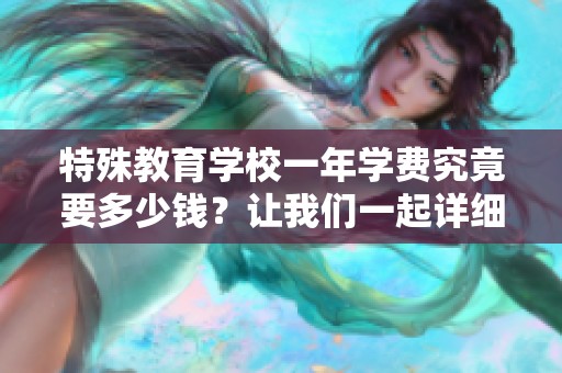 特殊教育学校一年学费究竟要多少钱？让我们一起详细了解一下。