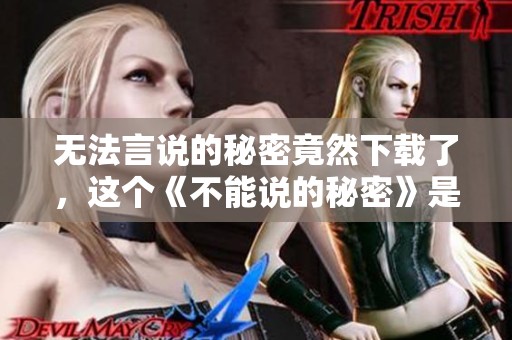 无法言说的秘密竟然下载了，这个《不能说的秘密》是怎样的存在呢