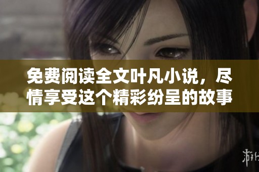 免费阅读全文叶凡小说，尽情享受这个精彩纷呈的故事旅程