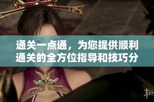 通关一点通，为您提供顺利通关的全方位指导和技巧分享