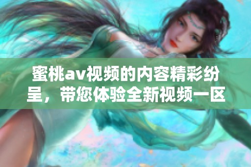 蜜桃**视频的内容精彩纷呈，带您体验全新视频一区二区的视觉盛宴