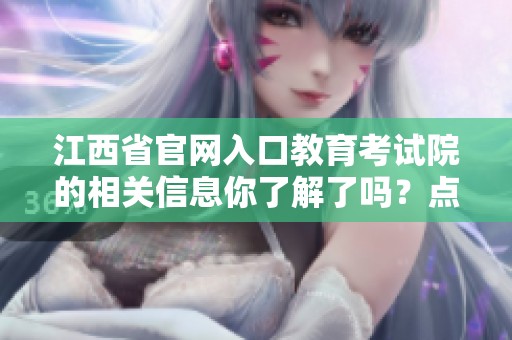 江西省官网入口教育考试院的相关信息你了解了吗？点击获取最新动态和资讯。